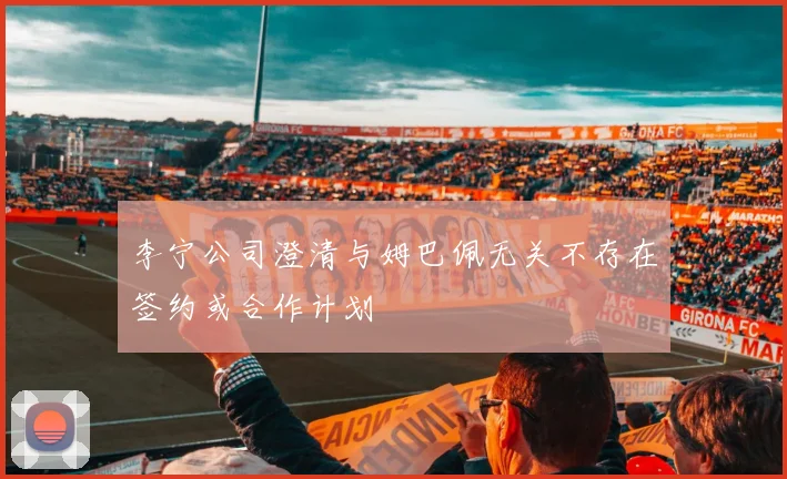 李宁公司澄清与姆巴佩无关不存在签约或合作计划