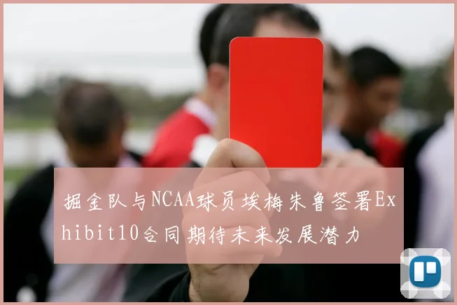 掘金队与NCAA球员埃梅朱鲁签署Exhibit10合同期待未来发展潜力